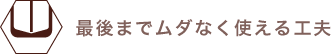 最後までムダなく使える工夫