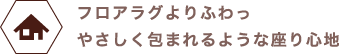 フロアラグよりふわっ、やさしく包まれるような座り心地