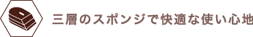 三層のスポンジで快適な使い心地