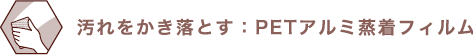 汚れをかき落とす：PETアルミ蒸着フィルム