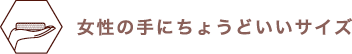 女性の手にちょうどいいサイズ