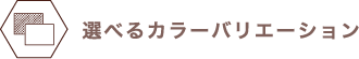 選べるカラーバリエーション