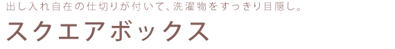 出し入れ自在の仕切りが付いて、洗濯物をすっきり目隠し。スクエアボックス