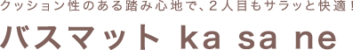 クッション性のある踏み心地で、2人目もサラッと快適！バスマット ka sa ne