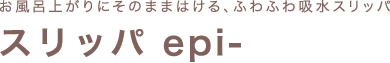 お風呂上がりにそのままはける、ふわふわ吸水スリッパ。