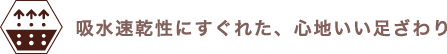 吸水速乾性にすぐれた、心地いい足ざわり