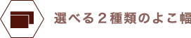 選べる２種類のよこ幅