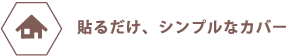 貼るだけ、シンプルなカバー