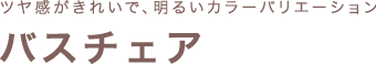 ツヤ感がきれいで、明るいカラーバリエーション バスチェア