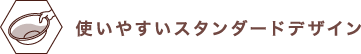 使いやすいスタンダードデザイン