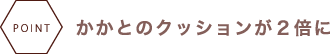 かかとのクッションが２倍に